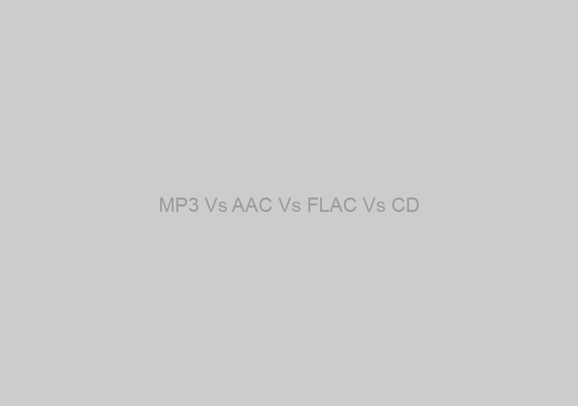 MP3 Vs AAC Vs FLAC Vs CD